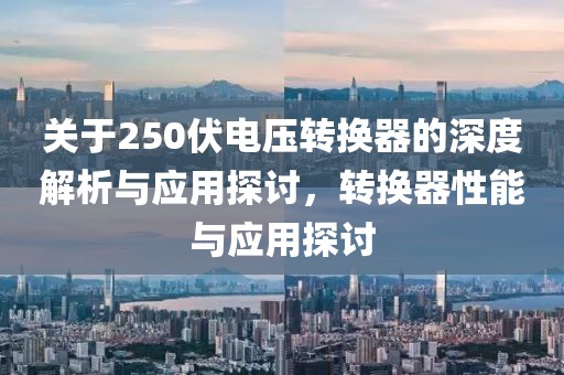 关于250伏电压转换器的深度解析与应用探讨，转换器性能与应用探讨
