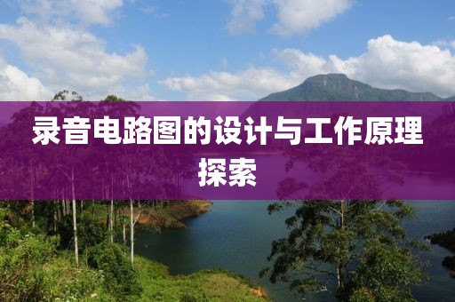 录音电路图的设计与工作原理探索