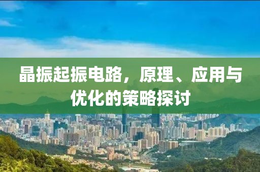 晶振起振电路，原理、应用与优化的策略探讨