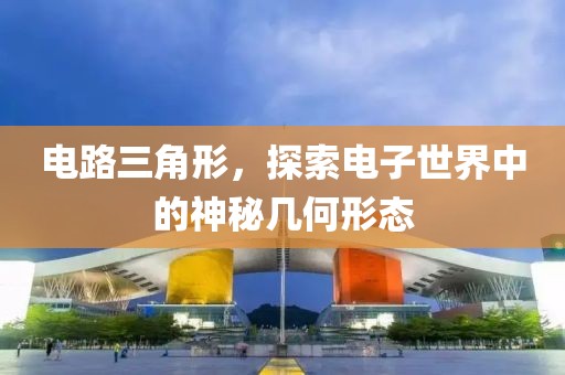 电路三角形，探索电子世界中的神秘几何形态