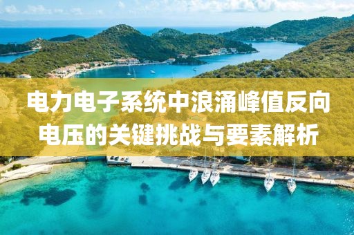 电力电子系统中浪涌峰值反向电压的关键挑战与要素解析
