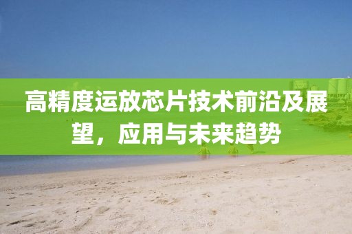 高精度运放芯片技术前沿及展望，应用与未来趋势