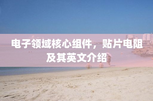 电子领域核心组件，贴片电阻及其英文介绍