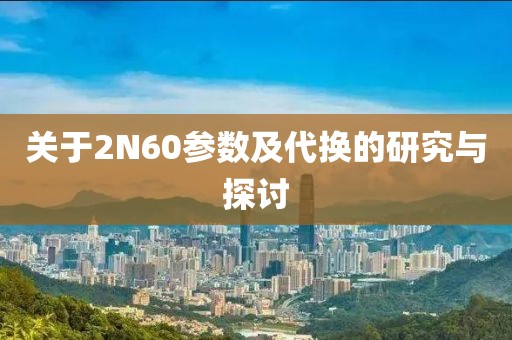 关于2N60参数及代换的研究与探讨