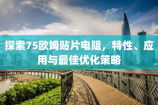 探索75欧姆贴片电阻，特性、应用与最佳优化策略