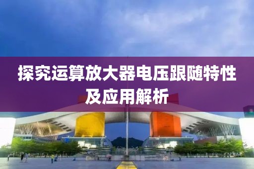 探究运算放大器电压跟随特性及应用解析