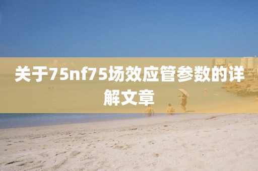 关于75nf75场效应管参数的详解文章
