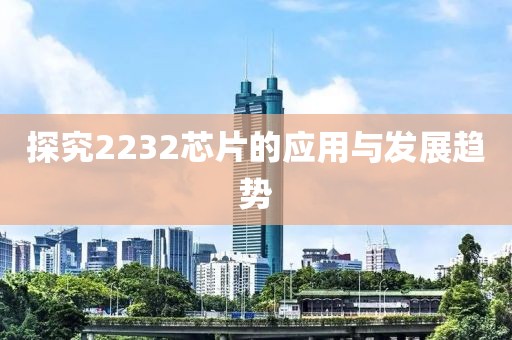 探究2232芯片的应用与发展趋势