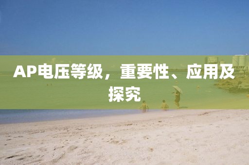 AP电压等级，重要性、应用及探究