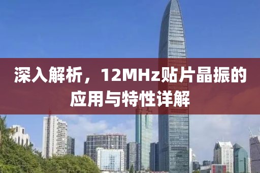深入解析，12MHz贴片晶振的应用与特性详解