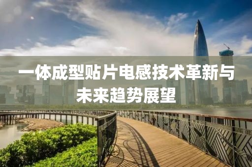 一体成型贴片电感技术革新与未来趋势展望