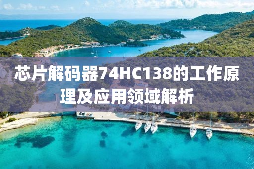 芯片解码器74HC138的工作原理及应用领域解析