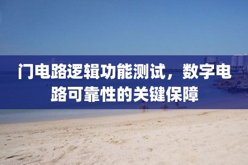 门电路逻辑功能测试，数字电路可靠性的关键保障