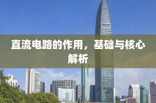 直流电路的作用，基础与核心解析