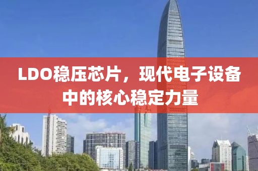 LDO稳压芯片，现代电子设备中的核心稳定力量