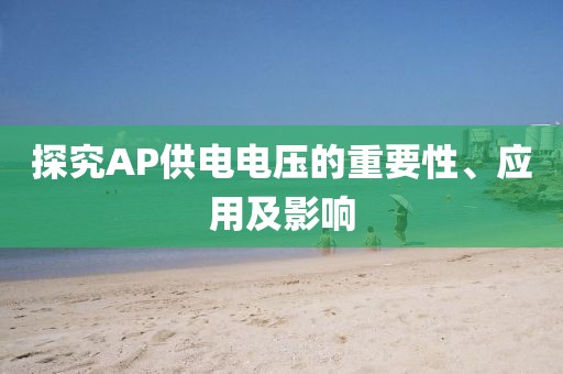 探究AP供电电压的重要性、应用及影响