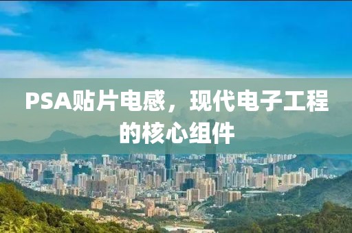 PSA贴片电感，现代电子工程的核心组件