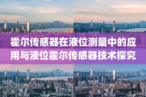 霍尔传感器在液位测量中的应用与液位霍尔传感器技术探究