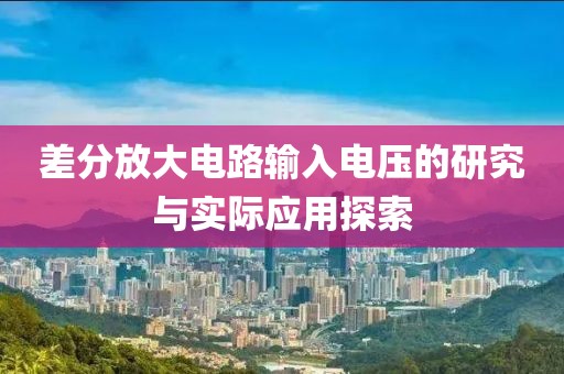 差分放大电路输入电压的研究与实际应用探索