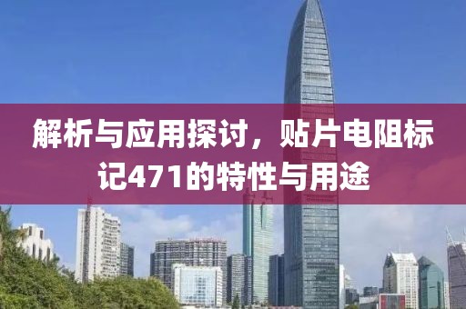 解析与应用探讨，贴片电阻标记471的特性与用途