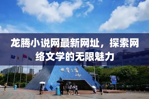 龙腾小说网最新网址，探索网络文学的无限魅力