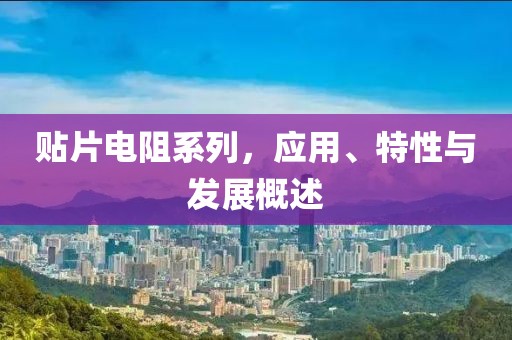贴片电阻系列，应用、特性与发展概述