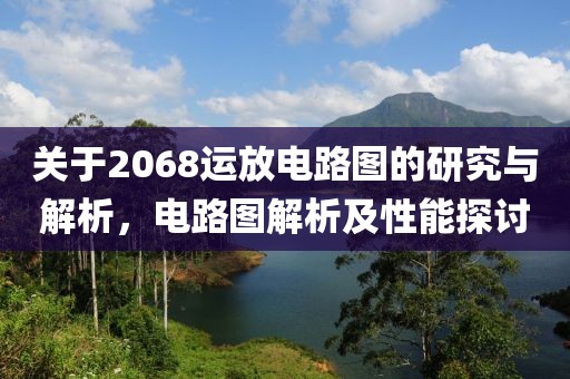 关于2068运放电路图的研究与解析，电路图解析及性能探讨