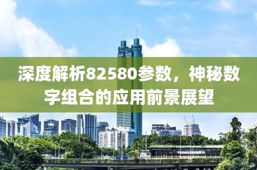 深度解析82580参数，神秘数字组合的应用前景展望