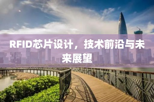 RFID芯片设计，技术前沿与未来展望