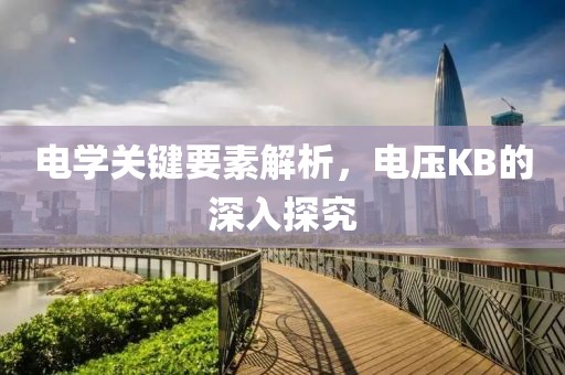 电学关键要素解析，电压KB的深入探究