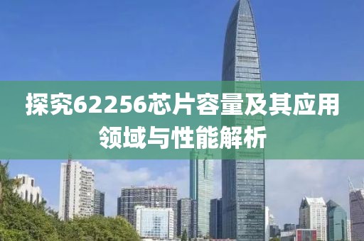 探究62256芯片容量及其应用领域与性能解析