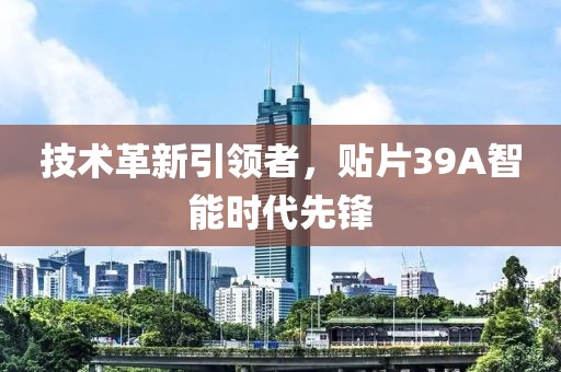 技术革新引领者，贴片39A智能时代先锋