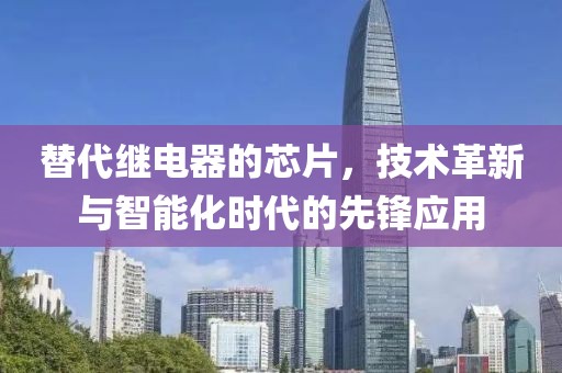 替代继电器的芯片，技术革新与智能化时代的先锋应用