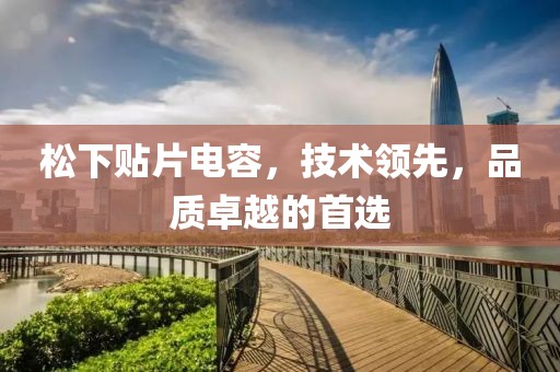 松下贴片电容，技术领先，品质卓越的首选