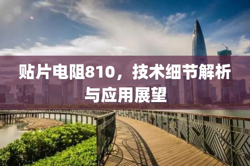 贴片电阻810，技术细节解析与应用展望
