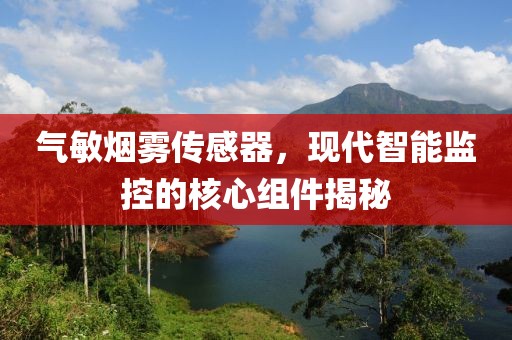 气敏烟雾传感器，现代智能监控的核心组件揭秘