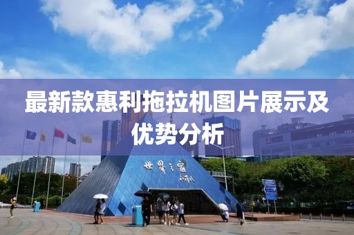 最新款惠利拖拉机图片展示及优势分析