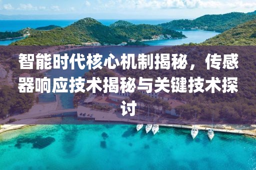 智能时代核心机制揭秘，传感器响应技术揭秘与关键技术探讨