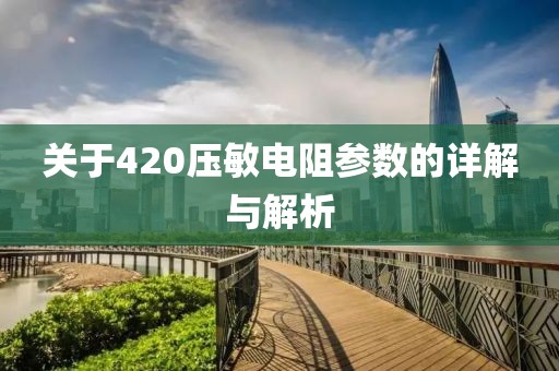关于420压敏电阻参数的详解与解析