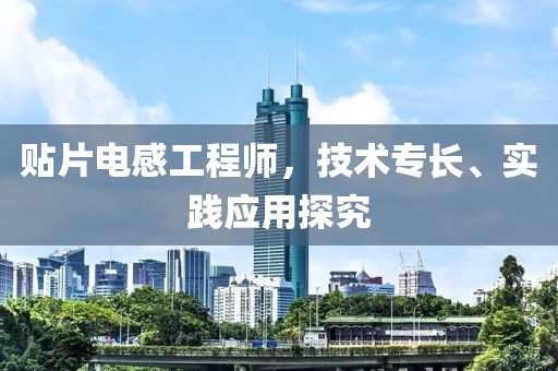 贴片电感工程师，技术专长、实践应用探究