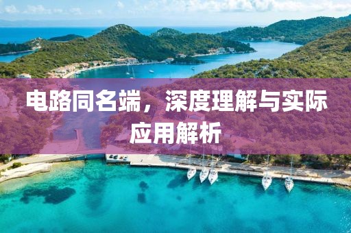 电路同名端，深度理解与实际应用解析