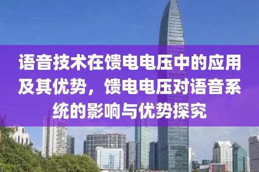 语音技术在馈电电压中的应用及其优势，馈电电压对语音系统的影响与优势探究