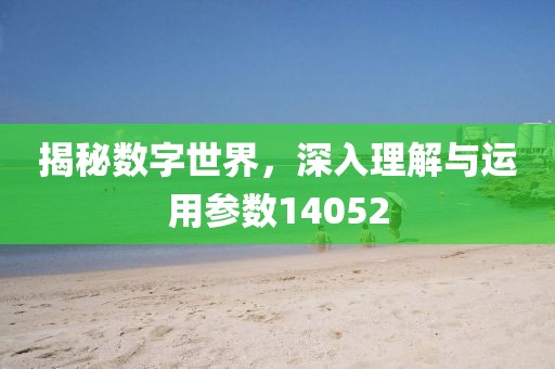 揭秘数字世界，深入理解与运用参数14052