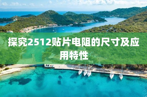 探究2512贴片电阻的尺寸及应用特性