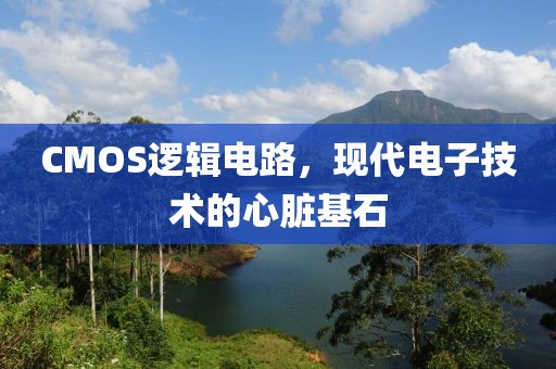 CMOS逻辑电路，现代电子技术的心脏基石
