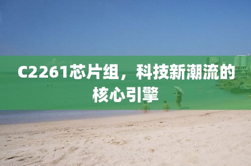 C2261芯片组，科技新潮流的核心引擎