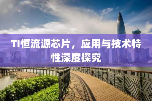TI恒流源芯片，应用与技术特性深度探究