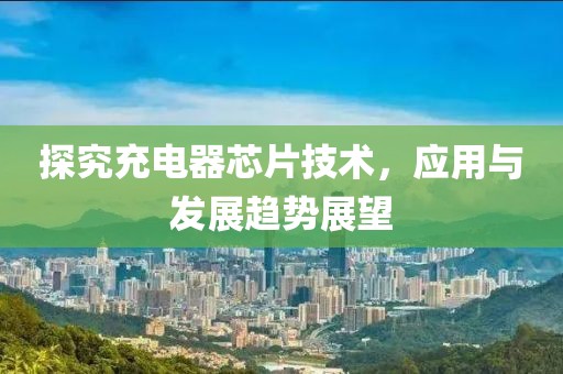 探究充电器芯片技术，应用与发展趋势展望