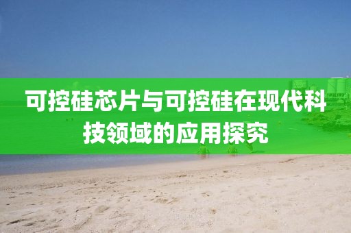 可控硅芯片与可控硅在现代科技领域的应用探究