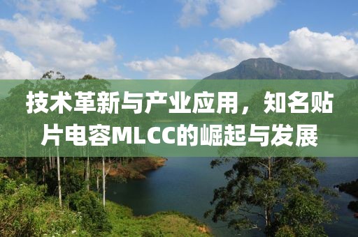 技术革新与产业应用，知名贴片电容MLCC的崛起与发展